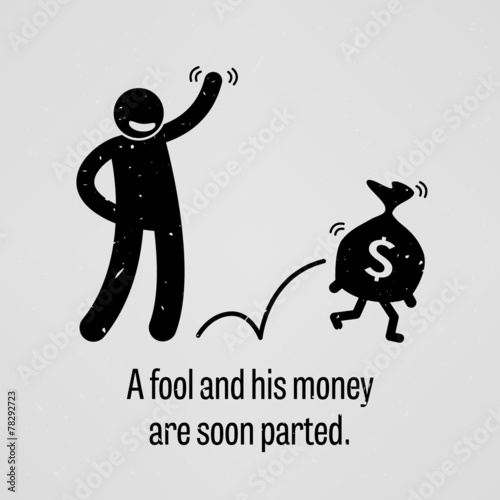 A Fool and His Money are soon Parted