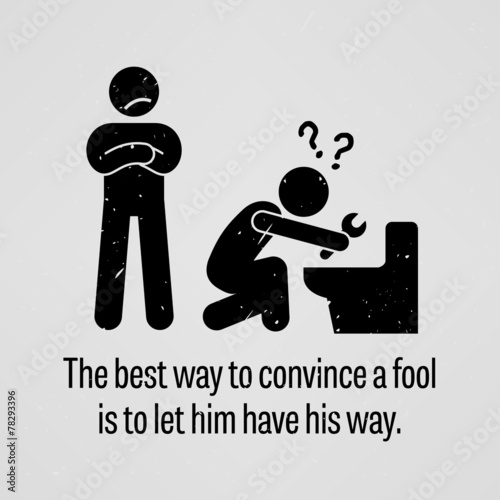 The Best Way to Convince a Fool is to let Him Have His Way