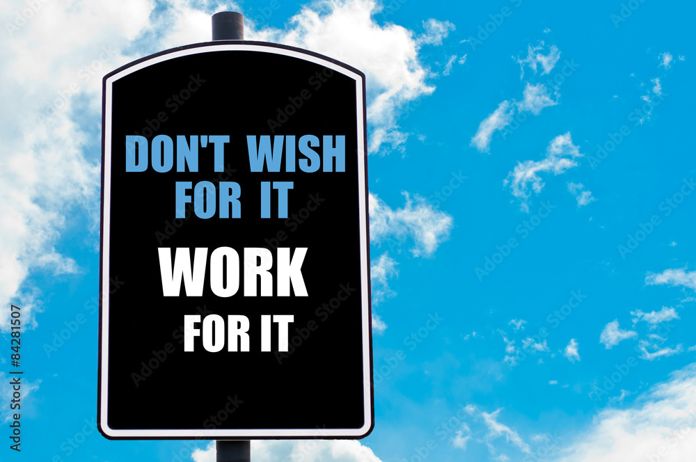 DO NOT WISH FOR IT WORK FOR IT