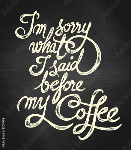 I'm sorry what I said before my Coffee - hand drawn quote, white on the blackboard background