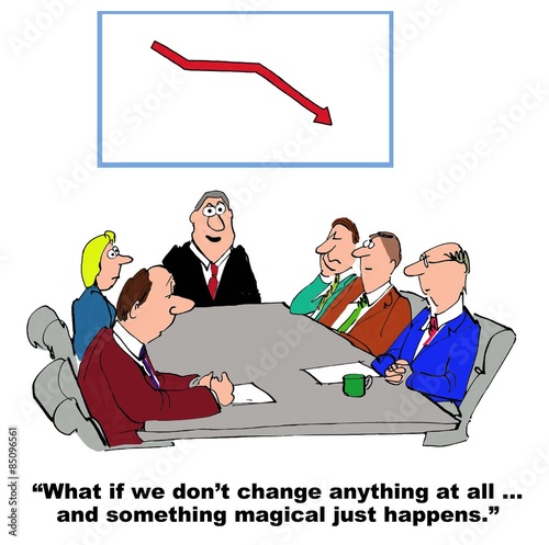 Cartoon of business chart showing declining sales, as business boss says, 'what if we don't change anything at all... and something magical just happens'.