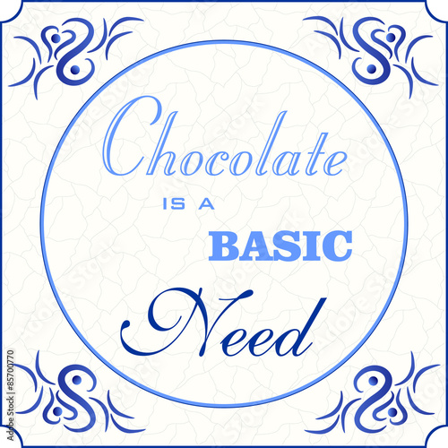 Original design of a traditional delft blue tile with abstract illustration in shades of blue, cream and grey grunge background and text in various fonts: Chocolate is a basic need, vector, eps 10