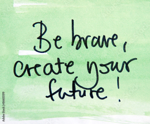 be brave and create your future