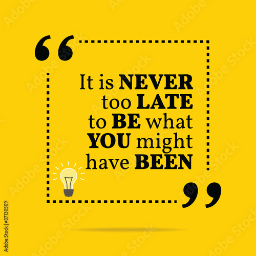 Inspirational motivational quote. It is never too late to be wha