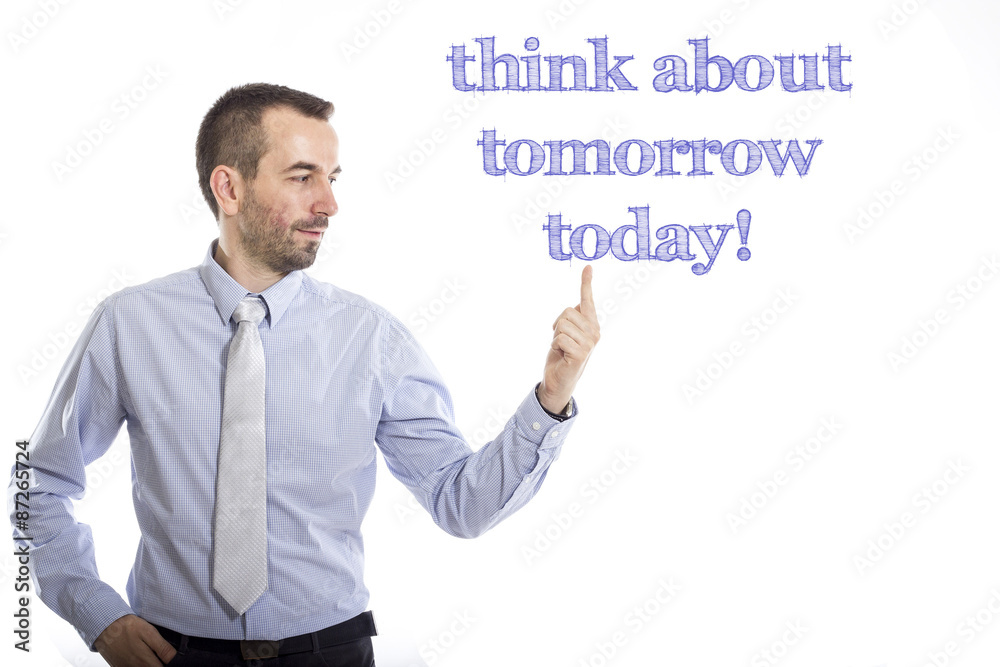 Think about tomorrow today! Think about tomorrow today!