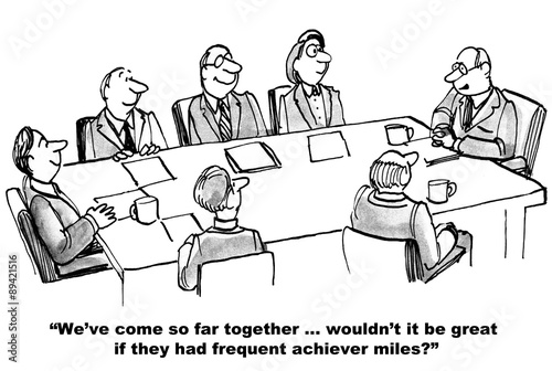 Business cartoon showing 7 businesspeople in a meeting. Businessman says, "We've come so far together... wouldn't it be great if they had frequent achiever miles?'.
