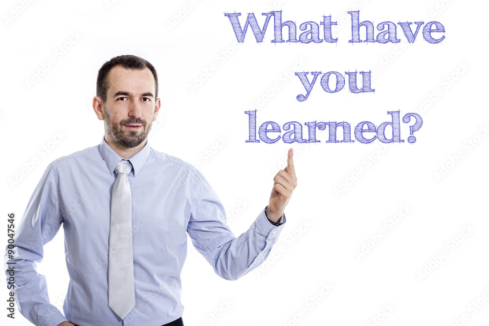 What have you learned? What have you learned?