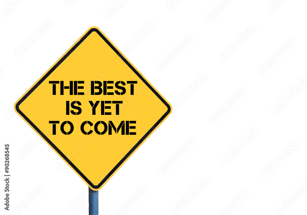 Yellow roadsign with The Best Is Yet To Come message Yellow roadsign with The Best Is Yet To Come message