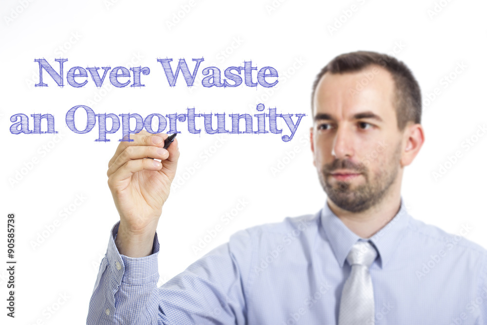 Never Waste an opportunity Never Waste an opportunity