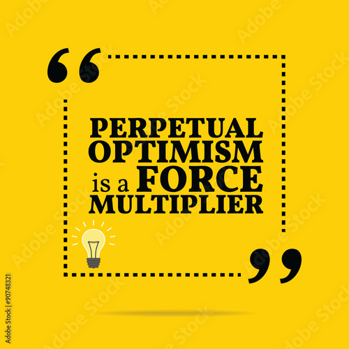 Inspirational motivational quote. Perpetual optimism is a force