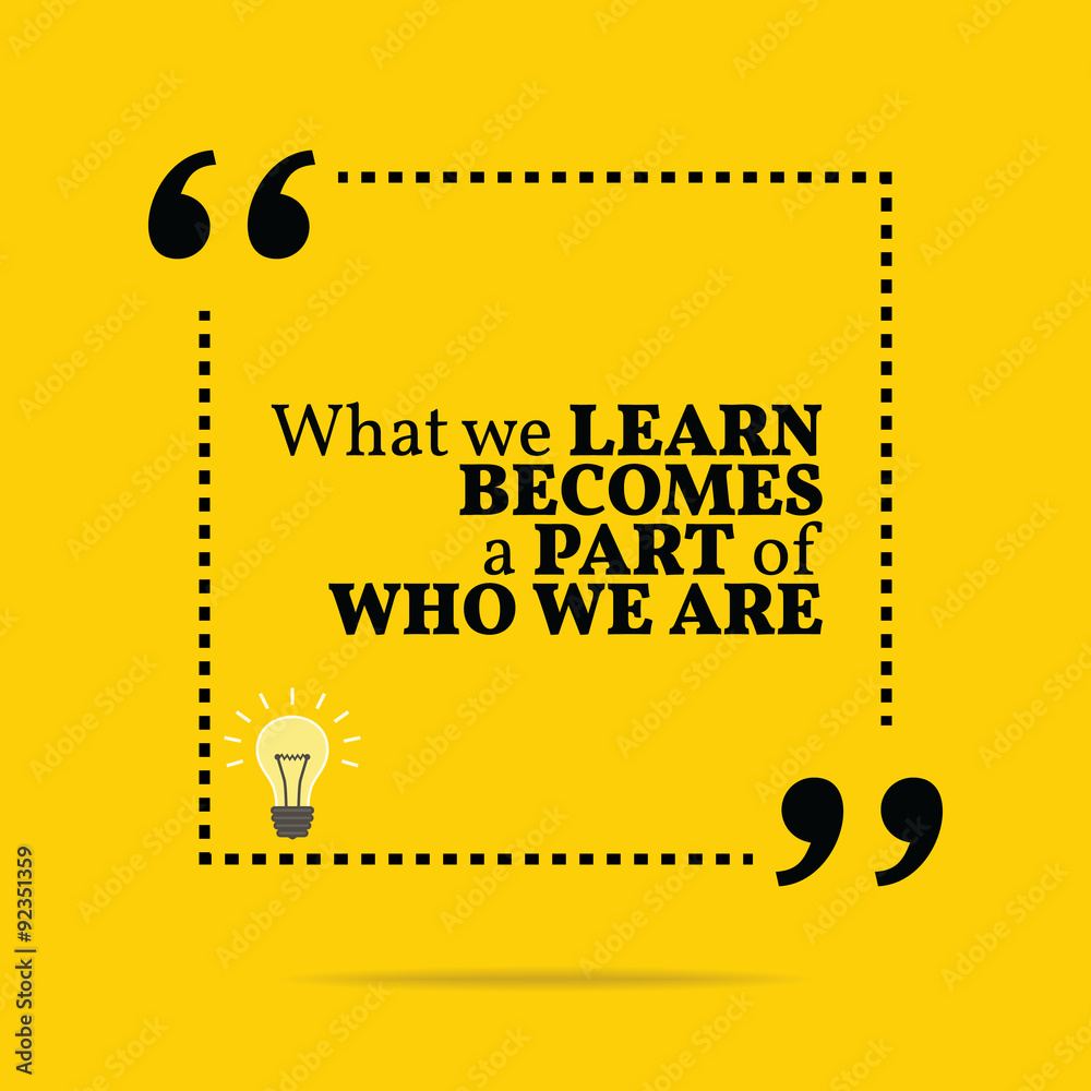 Inspirational motivational quote. What we learn becomes a part o Inspirational motivational quote. What we learn becomes a part o