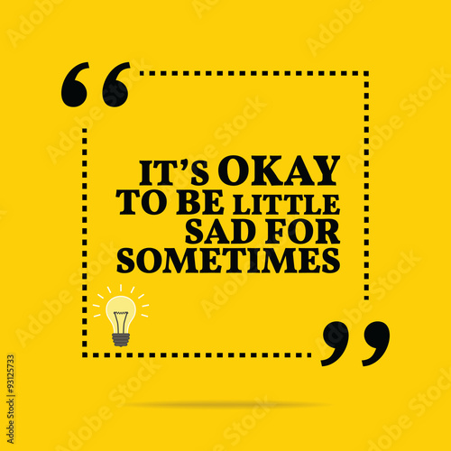 Inspirational motivational quote. It's okay to be little sad for