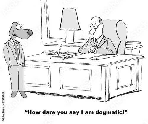 Business cartoon showing business dog saying to coworker, 'How dare you say I am dogmatic'. photo