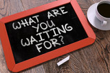 What are You Waiting For - Inspirational Quote on a Blackboard.