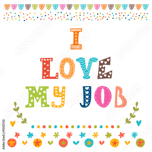 I love my job. Cute postcard. Inspirational and motivating phras