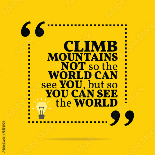 Inspirational motivational quote. Climb mountains not so the wor