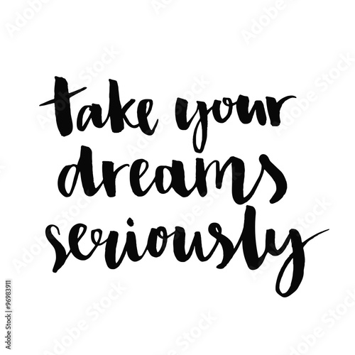 Take your dreams seriously. Inspirational quote handwritten with black ink and brush, custom lettering for posters, t-shirts and cards. Vector calligraphy isolated on white background