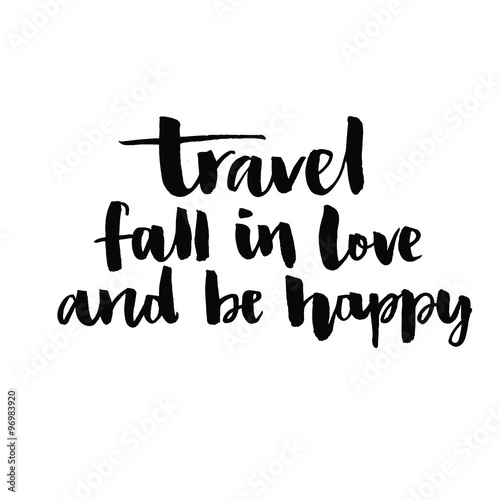 Travel, fall in love and be happy.  Inspirational quote handwritten with black ink and brush, custom lettering for posters, t-shirts and cards. Vector calligraphy isolated on white background