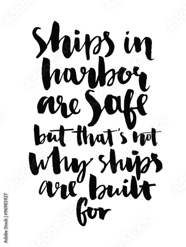 Ships in harbor are safe, but that's not why ships are built for.  Inspirational quote handwritten with black ink and brush, custom lettering for posters, t-shirts and cards. Vector calligraphy