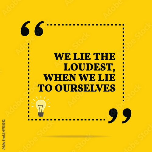 Inspirational motivational quote. We lie the loudest, when we li