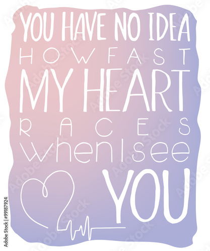 vector illustration of hand lettering inspiring quote - you have no idea how fast my heart races when I see you. Can be used for valentines day nice gift card. Made in rose quartz  and serenity colors