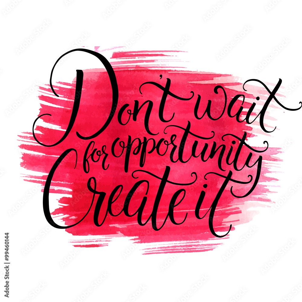 Don t wait for opportunity, create it. Inspirational quote about life