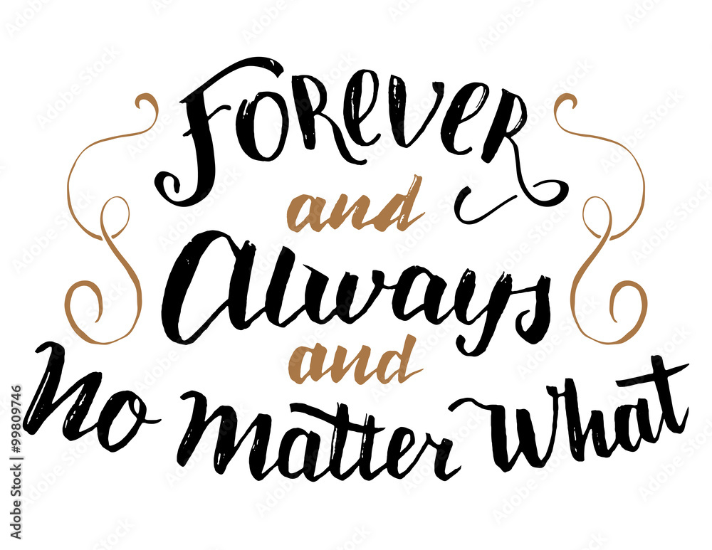Forever and always and no matter what. Brush calligraphy, handwritten text isolated on white background for Valentine's day card, wedding card, t-shirt or poster