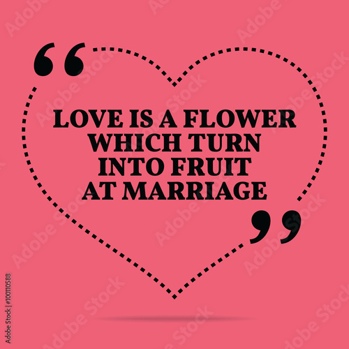 Inspirational love marriage quote. Love is a flower which turn i