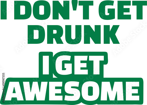 Saying: I Don't get drunk I get awesome