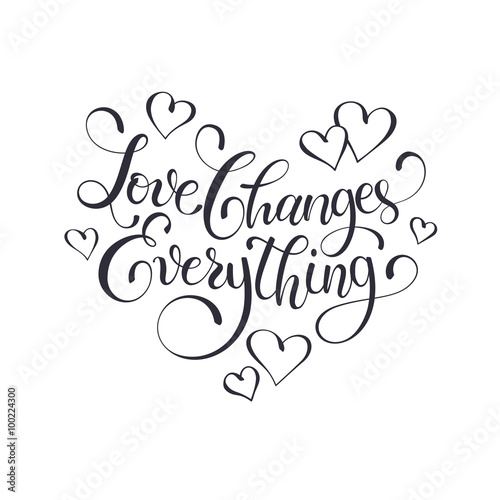 Inspiring lettering black on white. Love changes everything. Positive quote with swirls in heart shape. Modern calligraphy for T-shirt and postcard design.