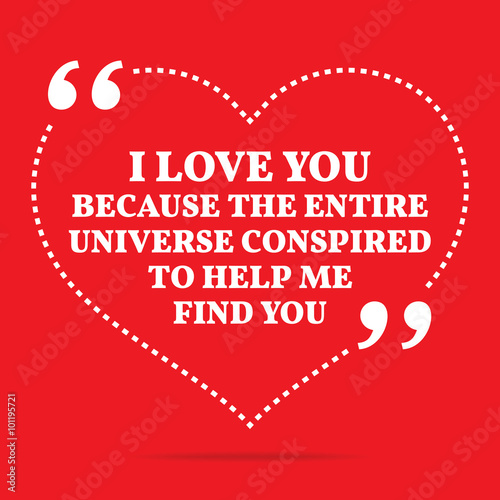 Inspirational love quote. I love you because the entire universe