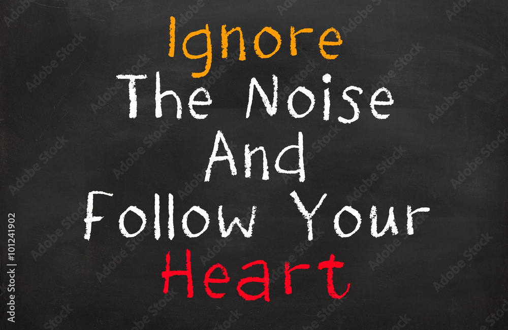 Ignore the Noise Follow Your Heart Ignore the Noise Follow Your Heart