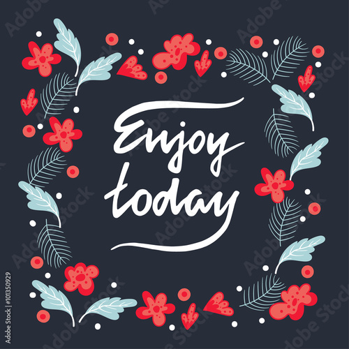 Brush lettering quote enjoy today at a floral background .