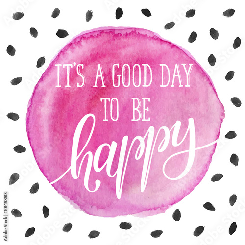 It's a good day to be happy. Bright and modern lettering for t-shirts and greeting cards design. Inspirational typography.