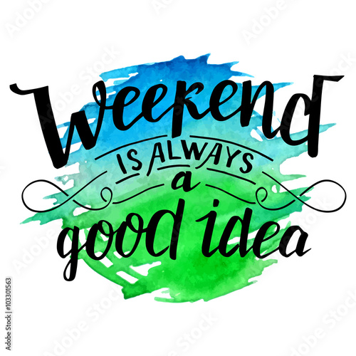 Weekend is always a good idea. Modern calligraphy inspirational quote. Brush handwritten inscription on blue and green watercolor splash background isolated on white