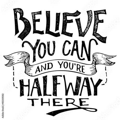 Believe you can and youre halfway there. Motivational hand lettering isolated on white background. Hand drawing