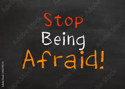 Stop Being Afraid
