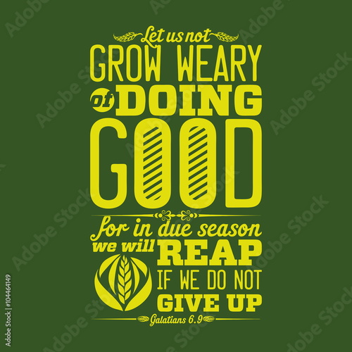 Biblical illustration. Let us not grow weary of doing good, for in due season we will reap, if we do not give up.