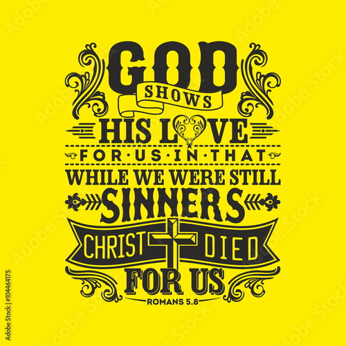 Biblical illustration. God shows his love for us in that while we were still sinners, Christ died for us.