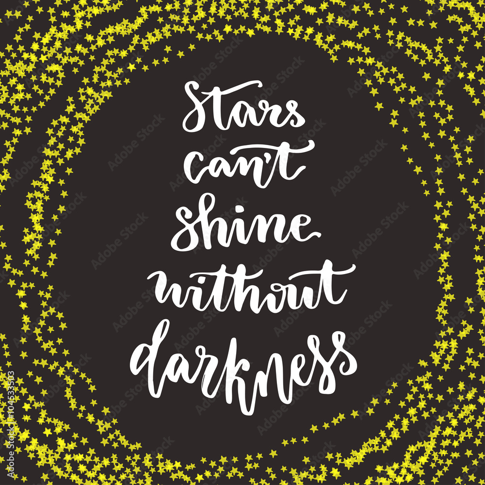 Stars cant shine without darkness. Lettering motivation quote. Calligraphy style Inspirational quote. Graphic design for poster. Inspirational calligraphic card