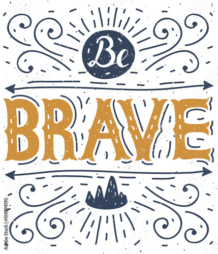 Be brave. Hand lettering.Typography poster. Motivational quotes. This vector illustration can be used as a print on T-shirts, posters, invitations, cards and bags.