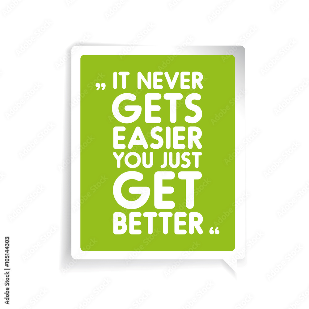 It never gets easier, you just get better It never gets easier, you just get better