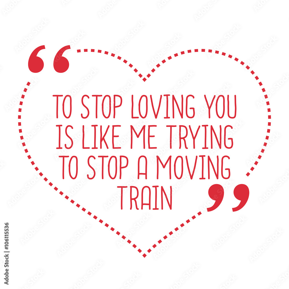 Funny love quote. To stop loving you is like me trying to stop a