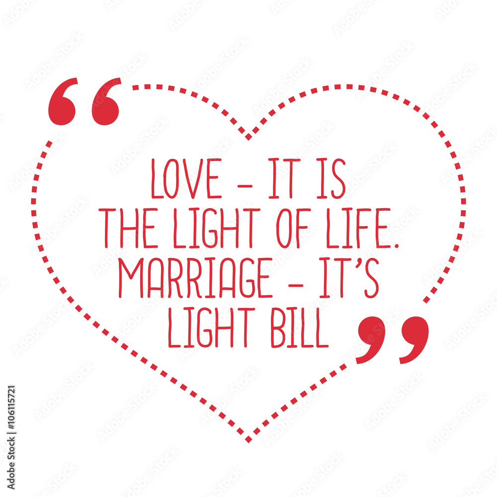 Funny love quote. Love - it is the light of life. Marriage - it'