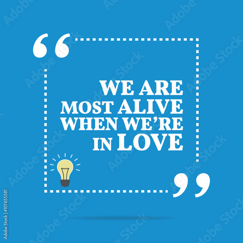 Inspirational motivational quote. We are most alive when we're i