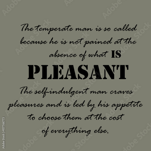 The temperate man is so called because he is not pained at the absence of what is pleasant.