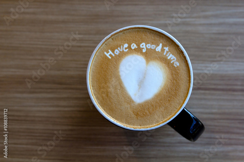 Cup of cappuccino art coffee with text have a good time and shap