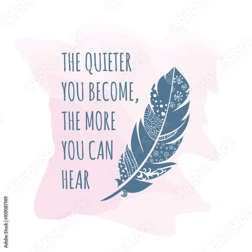 Vector illustration of vintage ornamental Feather with patterns, The quote is The quieter you become, the more you can hear. Greeting card template. Feather card. 