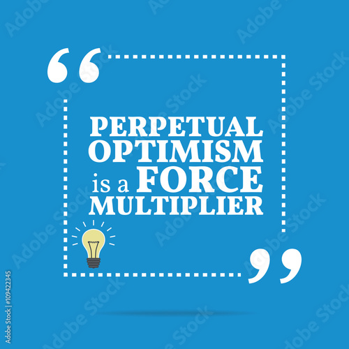 Inspirational motivational quote. Perpetual optimism is a force