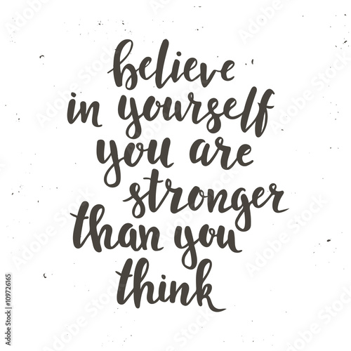 Believe in yourself you are stronger than you think.